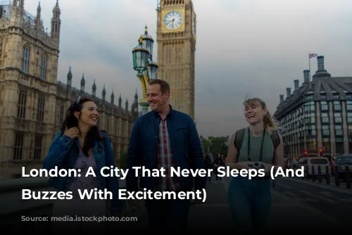 London: A City That Never Sleeps (And Often Buzzes With Excitement)