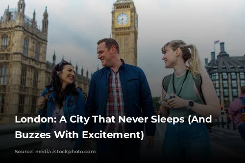 London: A City That Never Sleeps (And Often Buzzes With Excitement)