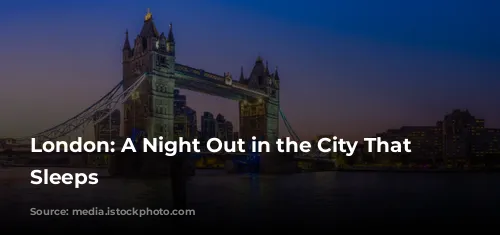 London: A Night Out in the City That Never Sleeps