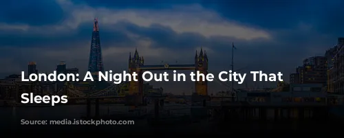 London: A Night Out in the City That Never Sleeps