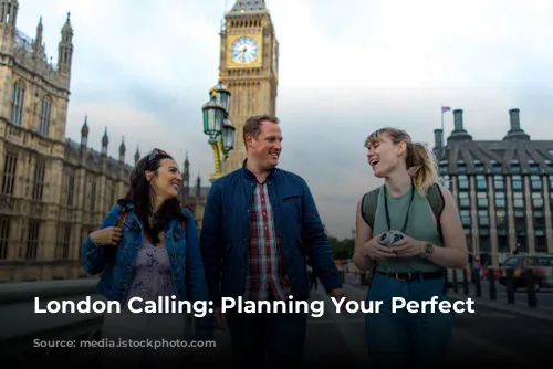 London Calling: Planning Your Perfect Trip