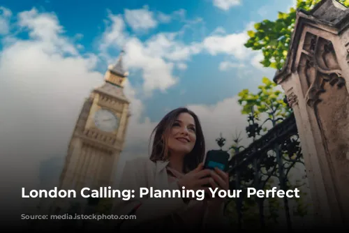 London Calling: Planning Your Perfect Trip