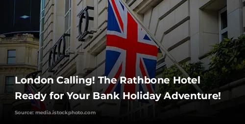 London Calling! The Rathbone Hotel is Ready for Your Bank Holiday Adventure!