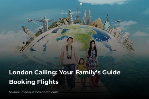 London Calling: Your Family's Guide to Booking Flights