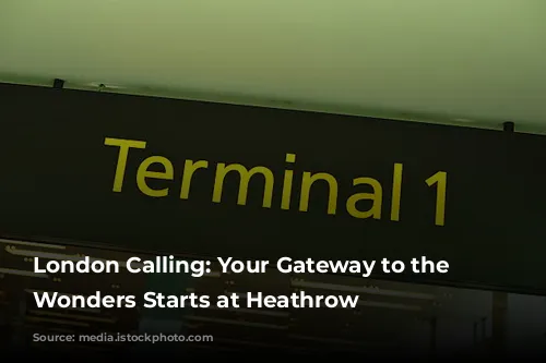 London Calling: Your Gateway to the Capital's Wonders Starts at Heathrow