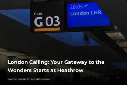 London Calling: Your Gateway to the Capital's Wonders Starts at Heathrow