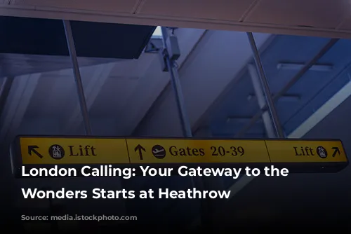 London Calling: Your Gateway to the Capital's Wonders Starts at Heathrow