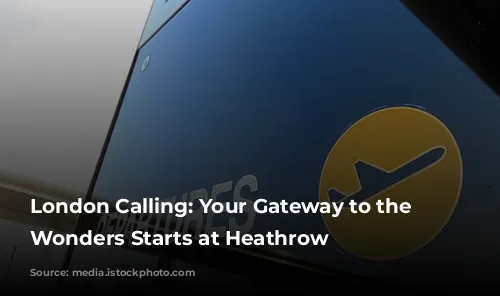 London Calling: Your Gateway to the Capital's Wonders Starts at Heathrow