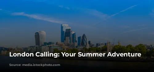 London Calling: Your Summer Adventure Awaits!