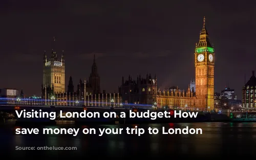 Visiting London on a budget: How to save money on your trip to London