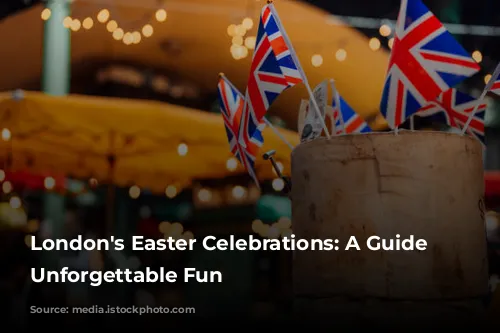 London's Easter Celebrations: A Guide to Unforgettable Fun