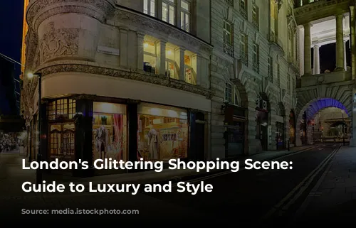 London's Glittering Shopping Scene:  A Guide to Luxury and Style