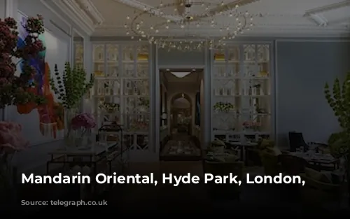 Mandarin Oriental, Hyde Park, London, England