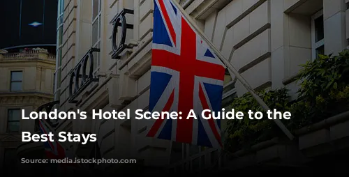 London's Hotel Scene: A Guide to the City's Best Stays