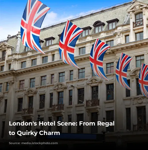 London's Hotel Scene: From Regal Grandeur to Quirky Charm