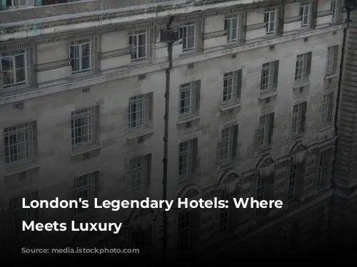 London's Legendary Hotels: Where History Meets Luxury