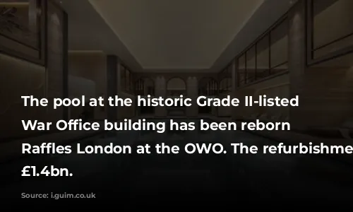 The pool at the historic Grade II-listed Old War Office building has been reborn as Raffles London at the OWO. The refurbishment cost £1.4bn.