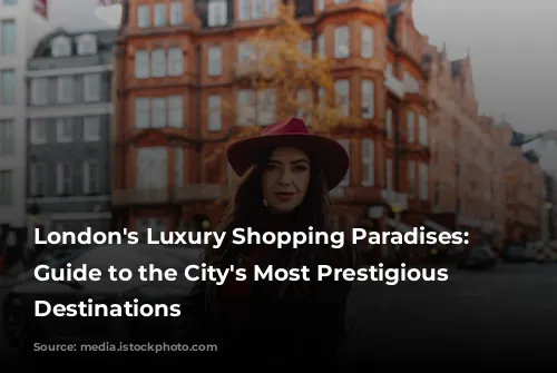 London's Luxury Shopping Paradises: A Guide to the City's Most Prestigious Retail Destinations