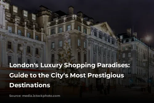 London's Luxury Shopping Paradises: A Guide to the City's Most Prestigious Retail Destinations