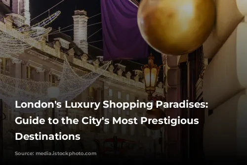 London's Luxury Shopping Paradises: A Guide to the City's Most Prestigious Retail Destinations