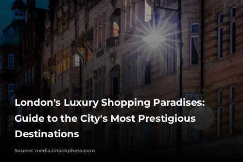 London's Luxury Shopping Paradises: A Guide to the City's Most Prestigious Retail Destinations