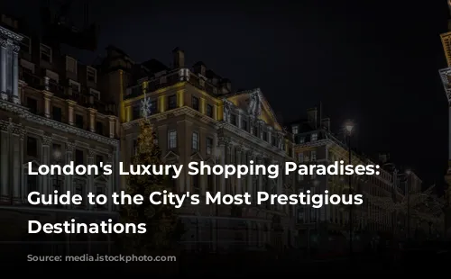 London's Luxury Shopping Paradises: A Guide to the City's Most Prestigious Retail Destinations