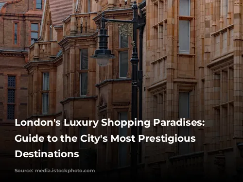 London's Luxury Shopping Paradises: A Guide to the City's Most Prestigious Retail Destinations