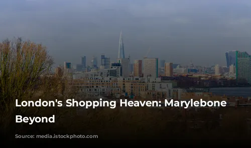 London's Shopping Heaven: Marylebone and Beyond