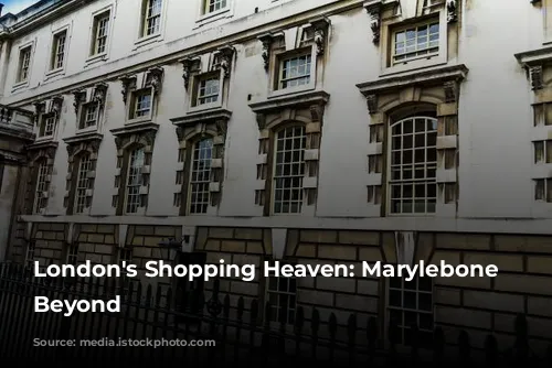 London's Shopping Heaven: Marylebone and Beyond