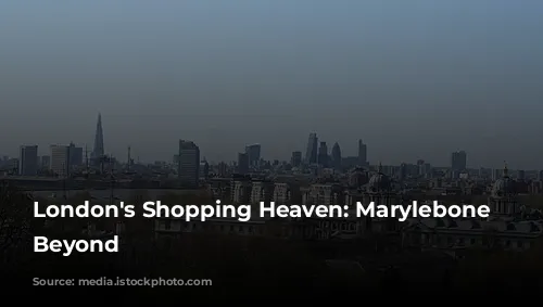 London's Shopping Heaven: Marylebone and Beyond