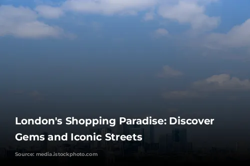 London's Shopping Paradise: Discover Hidden Gems and Iconic Streets