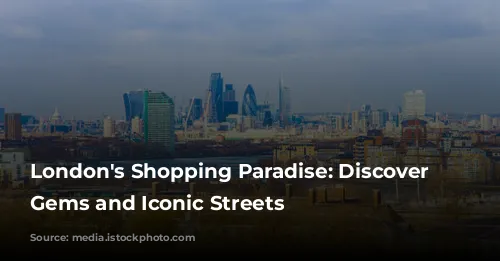 London's Shopping Paradise: Discover Hidden Gems and Iconic Streets