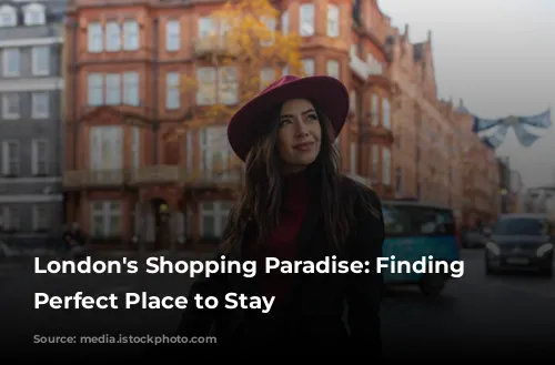 London's Shopping Paradise: Finding the Perfect Place to Stay