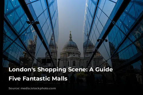 London's Shopping Scene: A Guide to Five Fantastic Malls