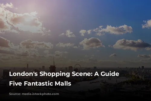 London's Shopping Scene: A Guide to Five Fantastic Malls