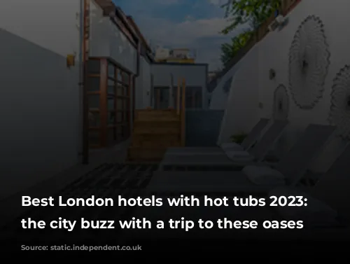 Best London hotels with hot tubs 2023: Escape the city buzz with a trip to these oases