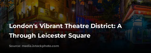 London's Vibrant Theatre District: A Journey Through Leicester Square