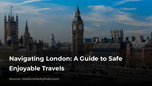 Navigating London: A Guide to Safe and Enjoyable Travels