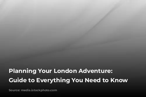  Planning Your London Adventure: A Guide to Everything You Need to Know 