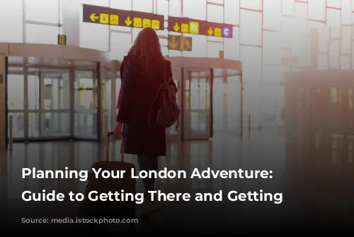 Planning Your London Adventure: A Guide to Getting There and Getting Around