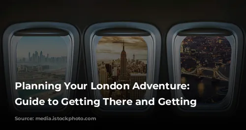 Planning Your London Adventure: A Guide to Getting There and Getting Around