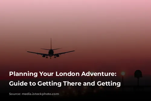 Planning Your London Adventure: A Guide to Getting There and Getting Around