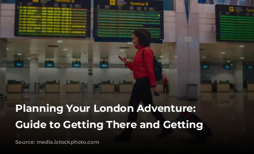 Planning Your London Adventure: A Guide to Getting There and Getting Around