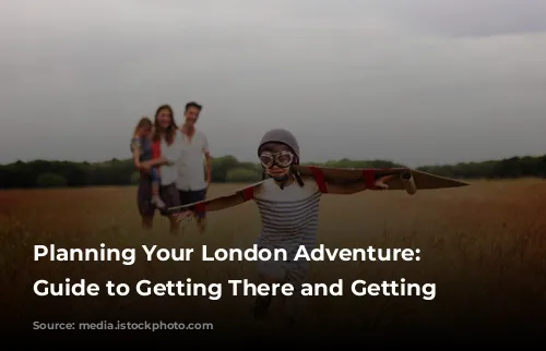 Planning Your London Adventure: A Guide to Getting There and Getting Around