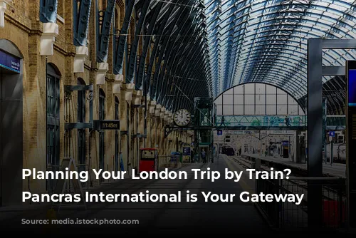 Planning Your London Trip by Train? St. Pancras International is Your Gateway