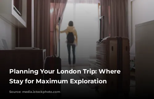 Planning Your London Trip: Where to Stay for Maximum Exploration