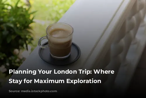 Planning Your London Trip: Where to Stay for Maximum Exploration