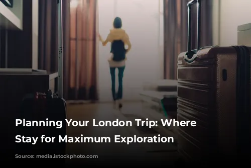 Planning Your London Trip: Where to Stay for Maximum Exploration