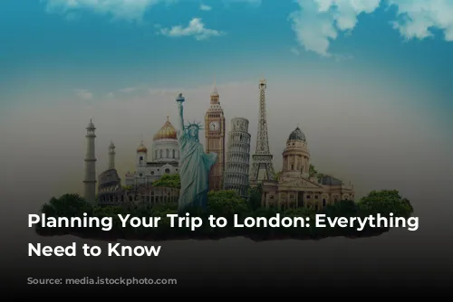 Planning Your Trip to London: Everything You Need to Know