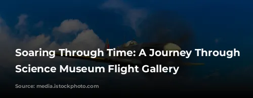 Soaring Through Time: A Journey Through the Science Museum Flight Gallery